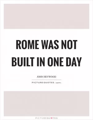 Rome was not built in one day Picture Quote #1