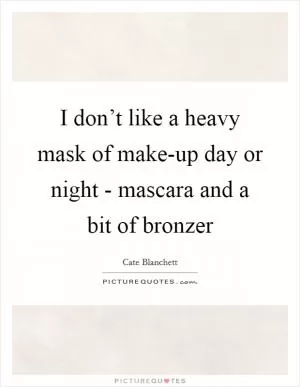 I don’t like a heavy mask of make-up day or night - mascara and a bit of bronzer Picture Quote #1