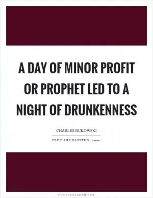 A day of minor profit or prophet led to a night of drunkenness Picture Quote #1
