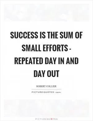 Success is the sum of small efforts - repeated day in and day out Picture Quote #1