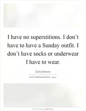 I have no superstitions. I don’t have to have a Sunday outfit. I don’t have socks or underwear I have to wear Picture Quote #1