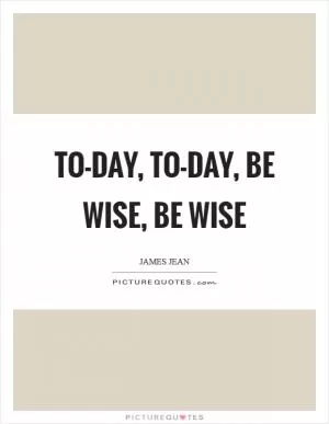 To-day, to-day, be wise, be wise Picture Quote #1