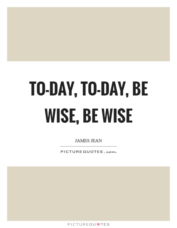 To-day, to-day, be wise, be wise Picture Quote #1