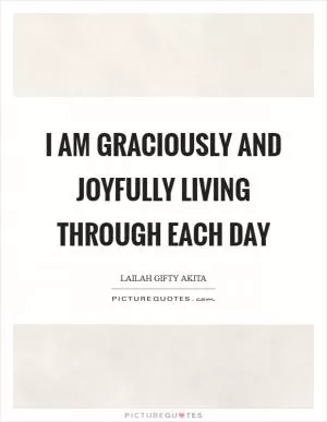 I am graciously and joyfully living through each day Picture Quote #1
