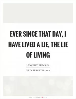 Ever since that day, I have lived a lie, the lie of living Picture Quote #1