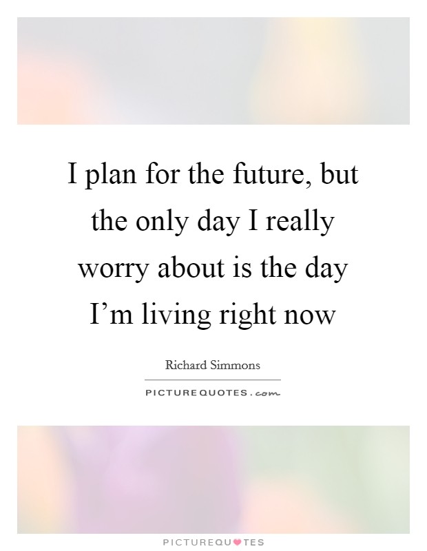 I plan for the future, but the only day I really worry about is the day I'm living right now Picture Quote #1