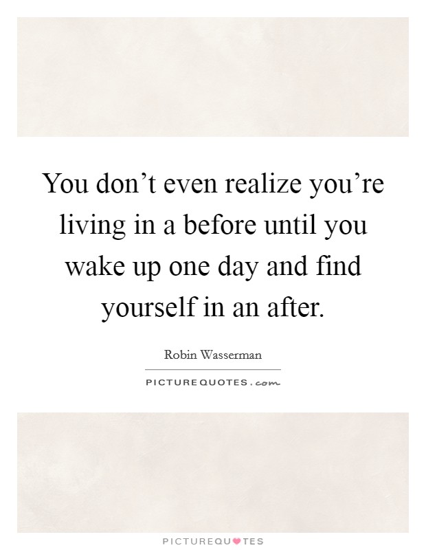 You don't even realize you're living in a before until you wake up one day and find yourself in an after. Picture Quote #1