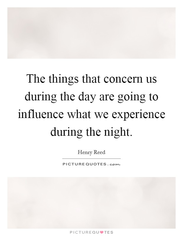 The things that concern us during the day are going to influence what we experience during the night. Picture Quote #1
