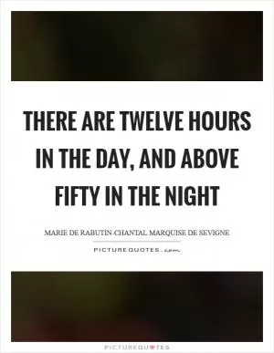 There are twelve hours in the day, and above fifty in the night Picture Quote #1
