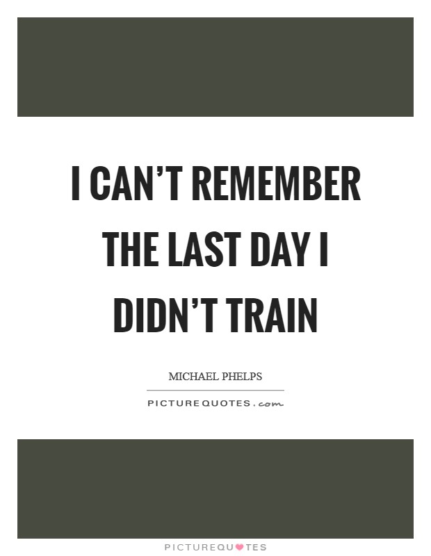 I can't remember the last day I didn't train Picture Quote #1