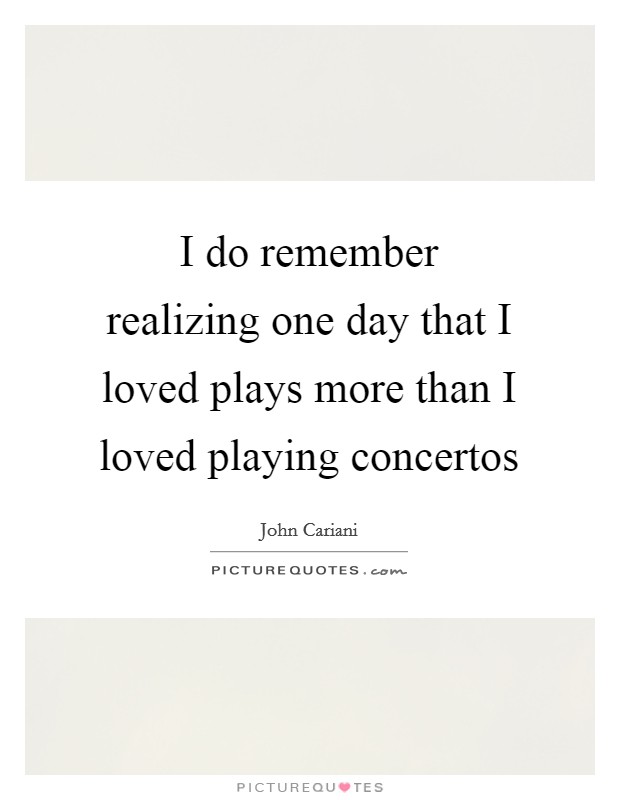 I do remember realizing one day that I loved plays more than I loved playing concertos Picture Quote #1