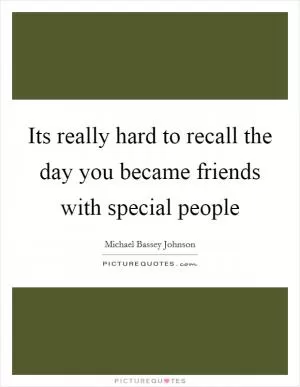 Its really hard to recall the day you became friends with special people Picture Quote #1