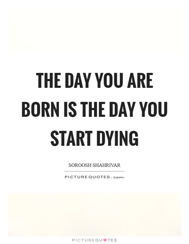 The day you are born is the day you start dying Picture Quote #1