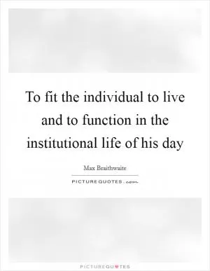 To fit the individual to live and to function in the institutional life of his day Picture Quote #1