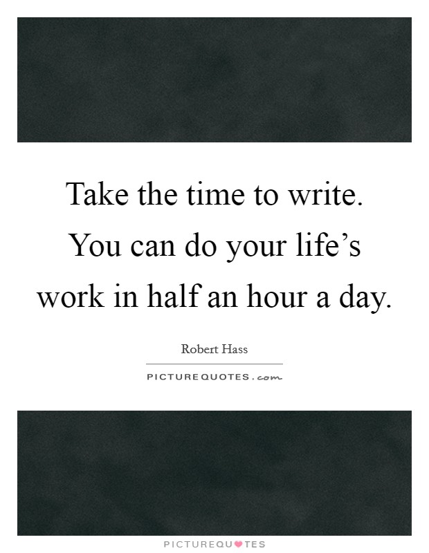 Take the time to write. You can do your life's work in half an hour a day. Picture Quote #1