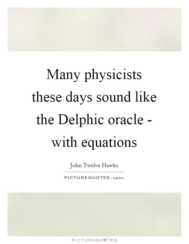 Many physicists these days sound like the Delphic oracle - with equations Picture Quote #1