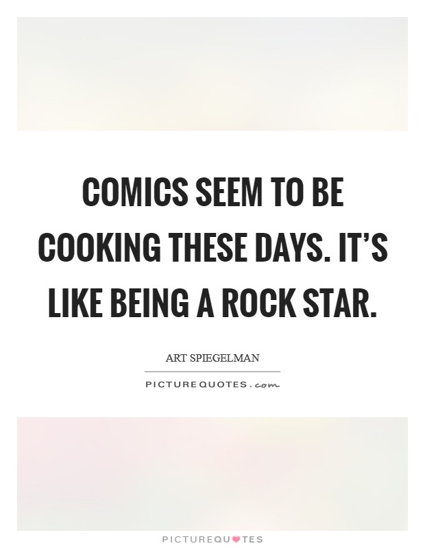 Comics seem to be cooking these days. It's like being a rock star. Picture Quote #1