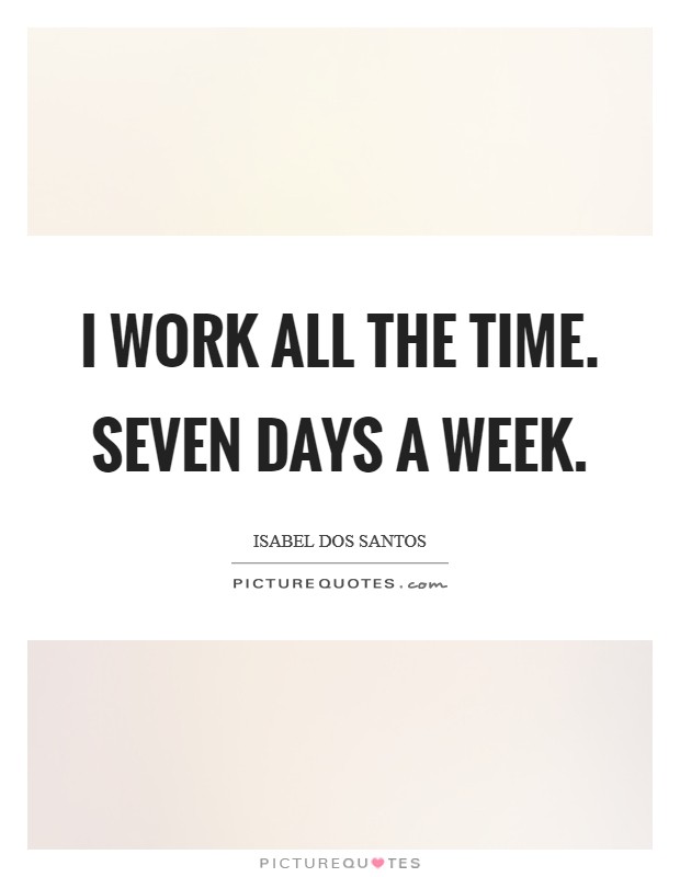 I work all the time. Seven days a week. Picture Quote #1