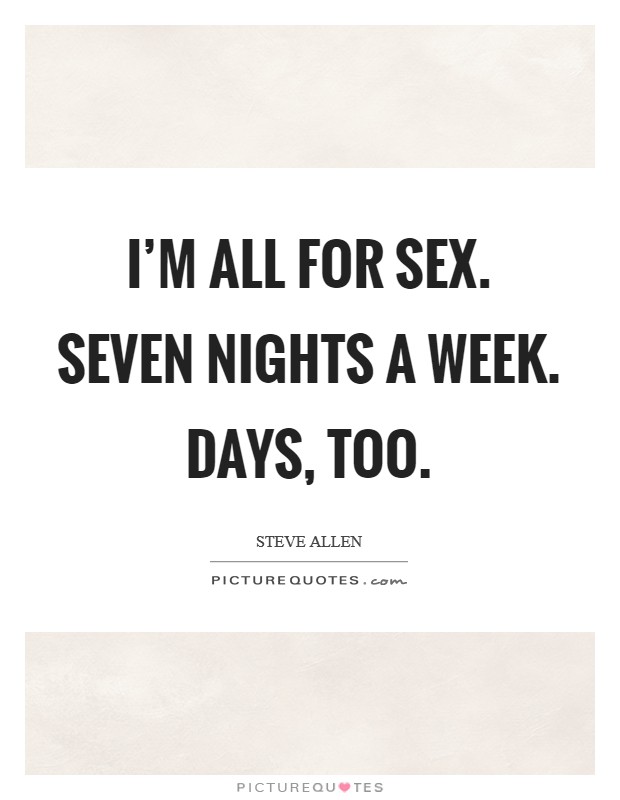 I'm all for sex. Seven nights a week. Days, too. Picture Quote #1