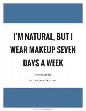 I’m natural, but I wear makeup seven days a week Picture Quote #1