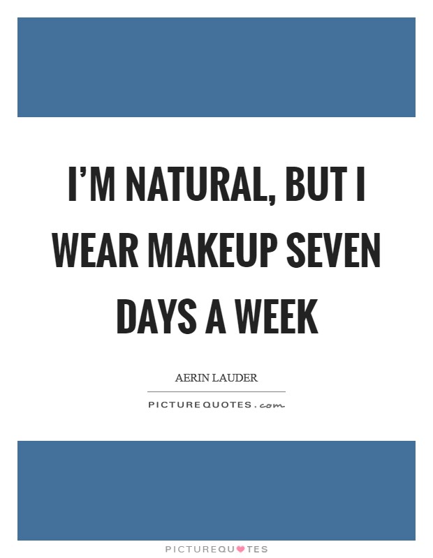 I'm natural, but I wear makeup seven days a week Picture Quote #1