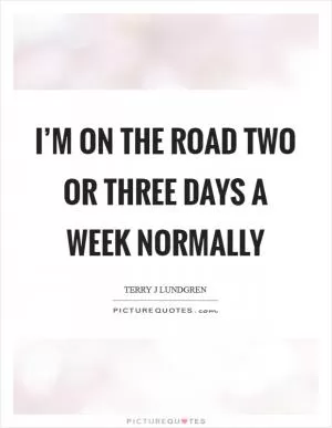 I’m on the road two or three days a week normally Picture Quote #1