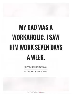 My dad was a workaholic. I saw him work seven days a week Picture Quote #1