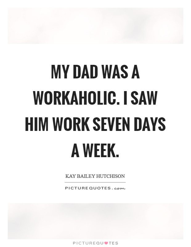 My dad was a workaholic. I saw him work seven days a week. Picture Quote #1