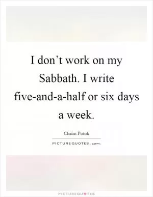 I don’t work on my Sabbath. I write five-and-a-half or six days a week Picture Quote #1