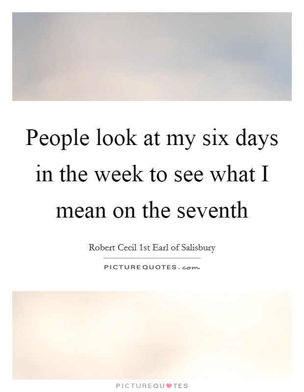 People look at my six days in the week to see what I mean on the seventh Picture Quote #1