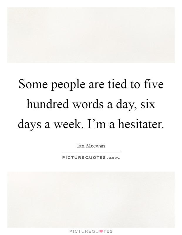 Some people are tied to five hundred words a day, six days a week. I'm a hesitater. Picture Quote #1