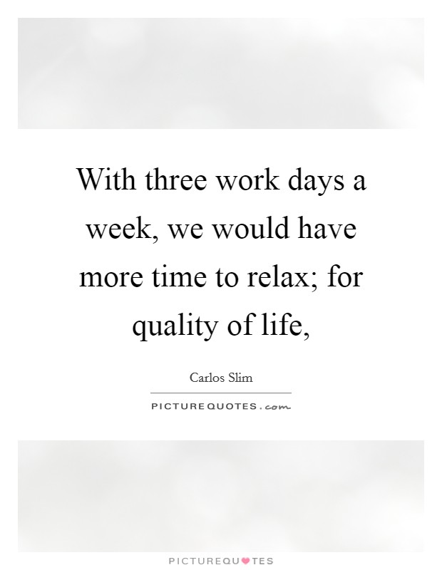 With three work days a week, we would have more time to relax; for quality of life, Picture Quote #1