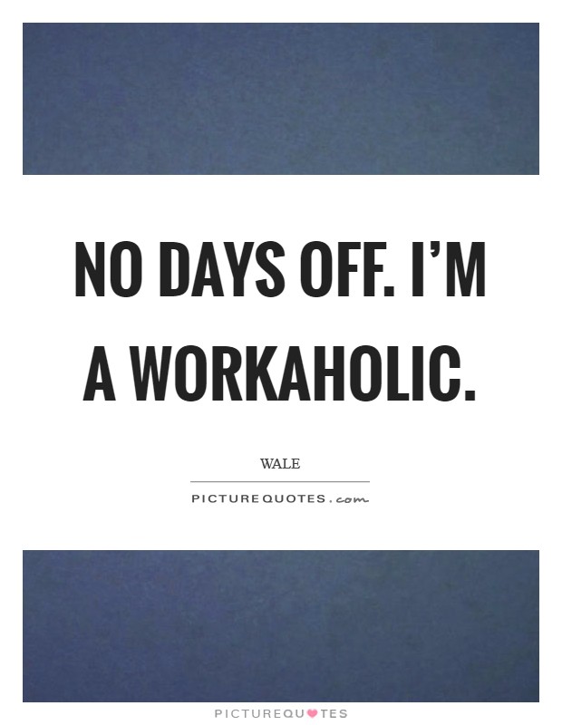 No days off. I'm a workaholic. Picture Quote #1