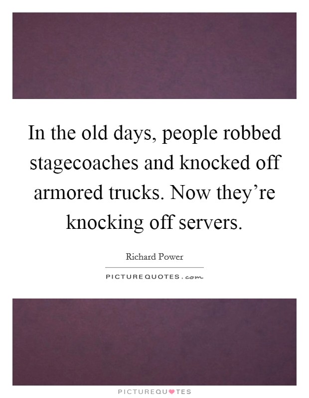 In the old days, people robbed stagecoaches and knocked off armored trucks. Now they're knocking off servers. Picture Quote #1