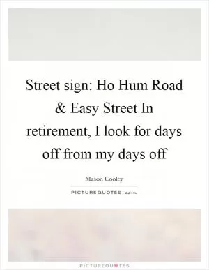 Street sign: Ho Hum Road and Easy Street In retirement, I look for days off from my days off Picture Quote #1