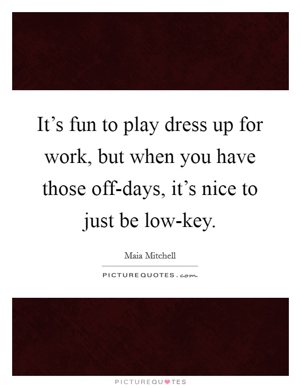 It's fun to play dress up for work, but when you have those off-days, it's nice to just be low-key. Picture Quote #1