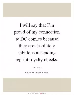 I will say that I’m proud of my connection to DC comics because they are absolutely fabulous in sending reprint royalty checks Picture Quote #1