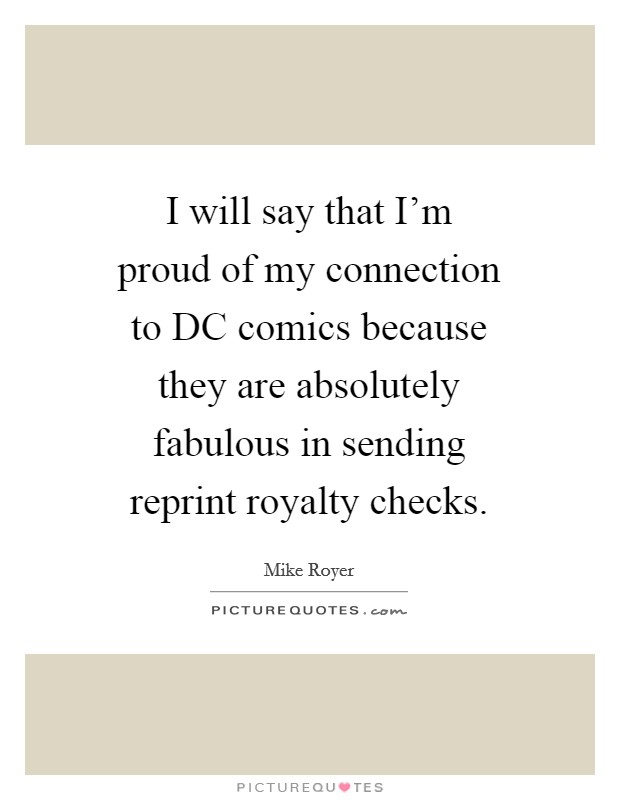 I will say that I'm proud of my connection to DC comics because they are absolutely fabulous in sending reprint royalty checks. Picture Quote #1