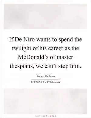 If De Niro wants to spend the twilight of his career as the McDonald’s of master thespians, we can’t stop him Picture Quote #1