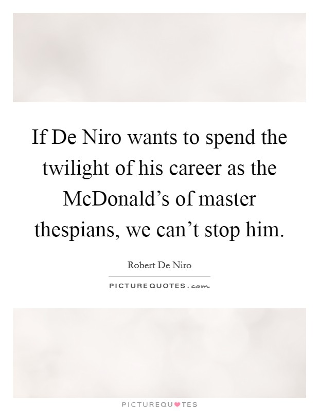 If De Niro wants to spend the twilight of his career as the McDonald's of master thespians, we can't stop him. Picture Quote #1