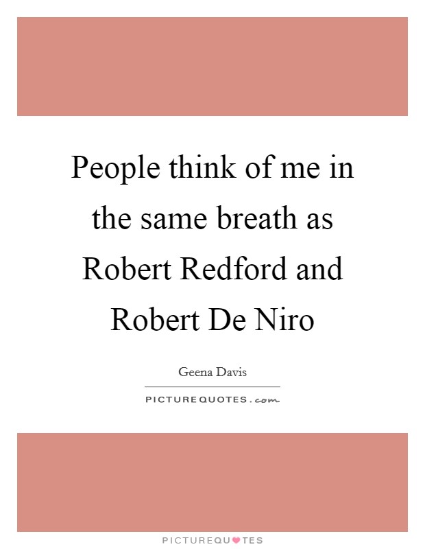 People think of me in the same breath as Robert Redford and Robert De Niro Picture Quote #1