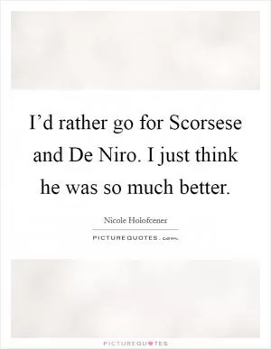I’d rather go for Scorsese and De Niro. I just think he was so much better Picture Quote #1