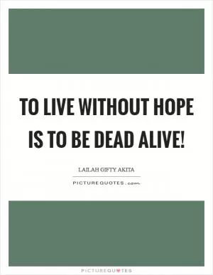To live without hope is to be dead alive! Picture Quote #1