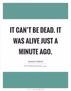 It can’t be dead. It was alive just a minute ago Picture Quote #1