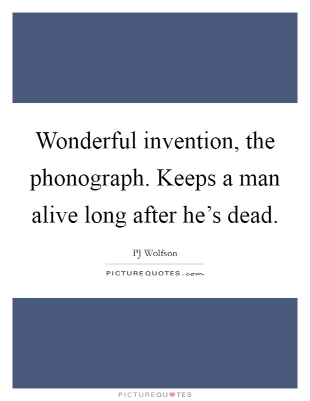 Wonderful invention, the phonograph. Keeps a man alive long after he's dead. Picture Quote #1