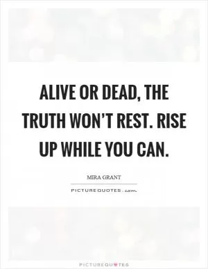 Alive or dead, the truth won’t rest. Rise up while you can Picture Quote #1