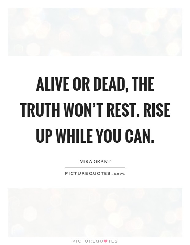 Alive or dead, the truth won't rest. Rise up while you can. Picture Quote #1