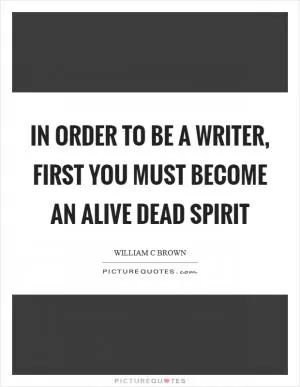 In order to be a writer, first you must become an alive dead spirit Picture Quote #1