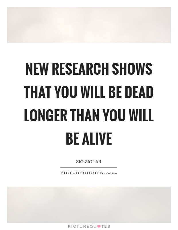 New research shows that you will be dead longer than you will be alive Picture Quote #1