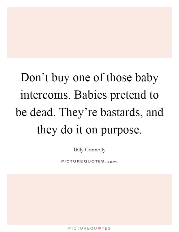 Don't buy one of those baby intercoms. Babies pretend to be dead. They're bastards, and they do it on purpose. Picture Quote #1
